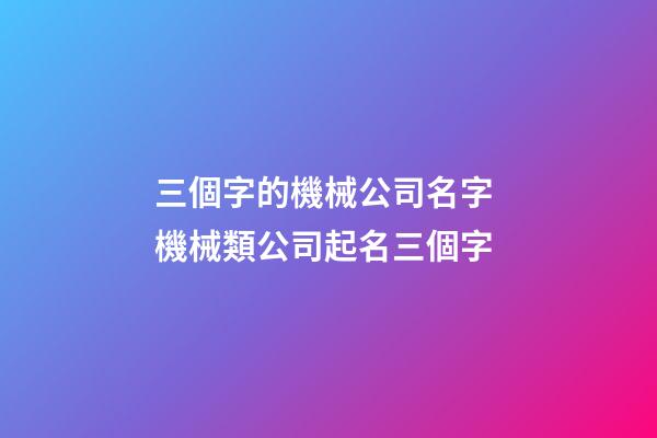 三個字的機械公司名字 機械類公司起名三個字-第1張-公司起名-玄機派